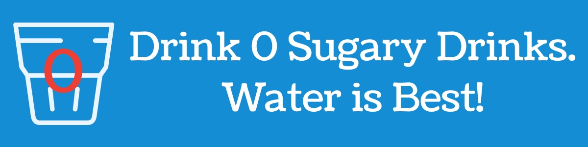 Drink 0 Sugary Drinks. Water is Best!